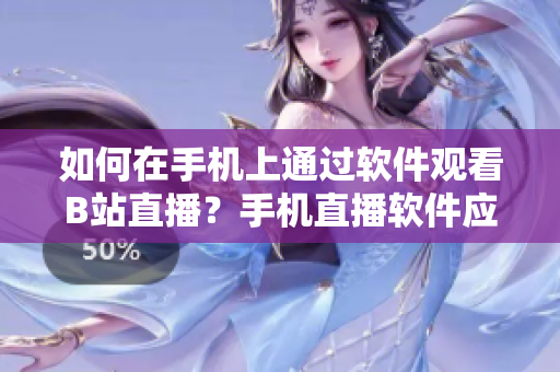 如何在手機(jī)上通過(guò)軟件觀看B站直播？手機(jī)直播軟件應(yīng)用評(píng)比