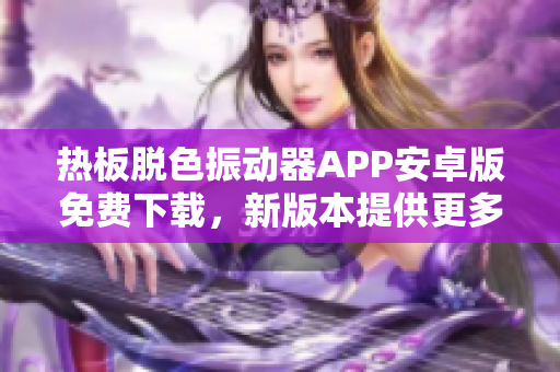 熱板脫色振動(dòng)器APP安卓版免費(fèi)下載，新版本提供更多功能