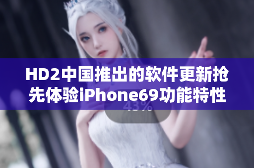 HD2中國(guó)推出的軟件更新?lián)屜润w驗(yàn)iPhone69功能特性