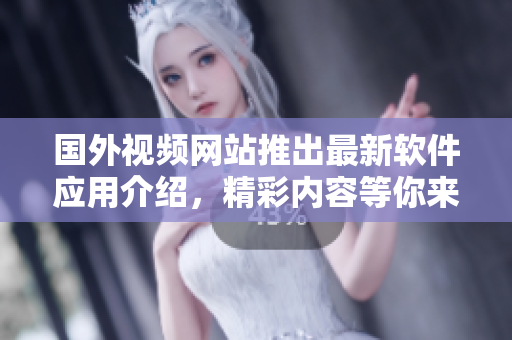 國(guó)外視頻網(wǎng)站推出最新軟件應(yīng)用介紹，精彩內(nèi)容等你來(lái)探索