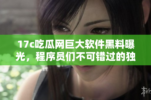 17c吃瓜網(wǎng)巨大軟件黑料曝光，程序員們不可錯(cuò)過的獨(dú)家爆料