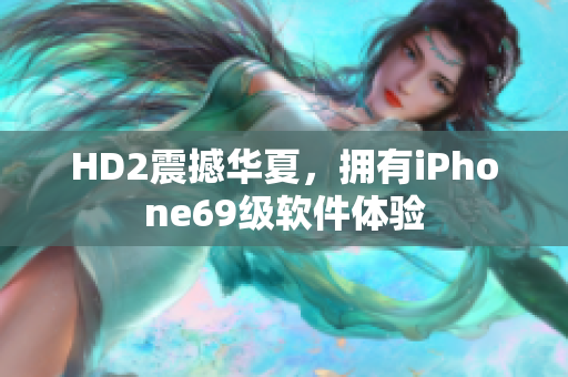 HD2震撼華夏，擁有iPhone69級(jí)軟件體驗(yàn)