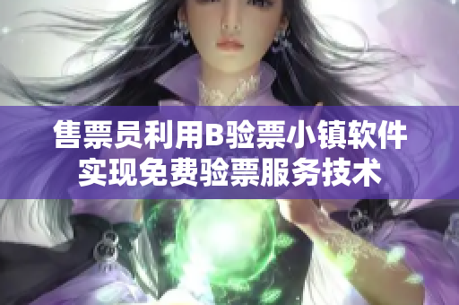 售票員利用B驗(yàn)票小鎮(zhèn)軟件實(shí)現(xiàn)免費(fèi)驗(yàn)票服務(wù)技術(shù)