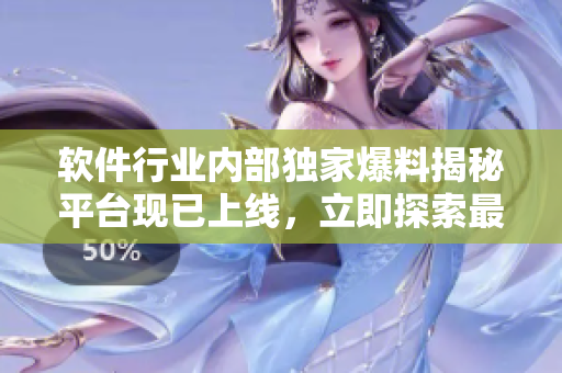 軟件行業(yè)內(nèi)部獨(dú)家爆料揭秘平臺(tái)現(xiàn)已上線，立即探索最新黑料！