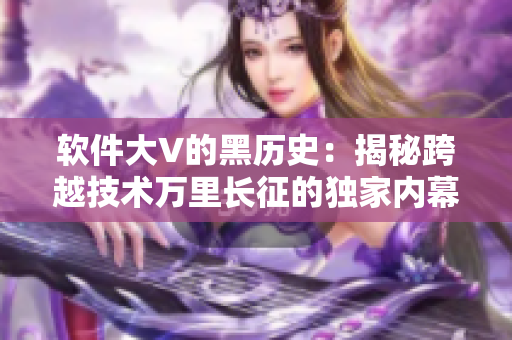 軟件大V的黑歷史：揭秘跨越技術(shù)萬里長(zhǎng)征的獨(dú)家內(nèi)幕