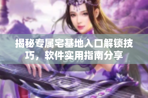 揭秘專屬宅基地入口解鎖技巧，軟件實(shí)用指南分享
