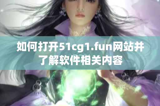 如何打開(kāi)51cg1.fun網(wǎng)站并了解軟件相關(guān)內(nèi)容