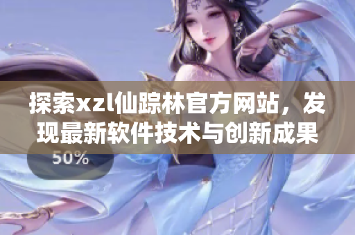 探索xzl仙蹤林官方網(wǎng)站，發(fā)現(xiàn)最新軟件技術(shù)與創(chuàng)新成果