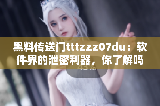 黑料傳送門tttzzz07du：軟件界的泄密利器，你了解嗎？