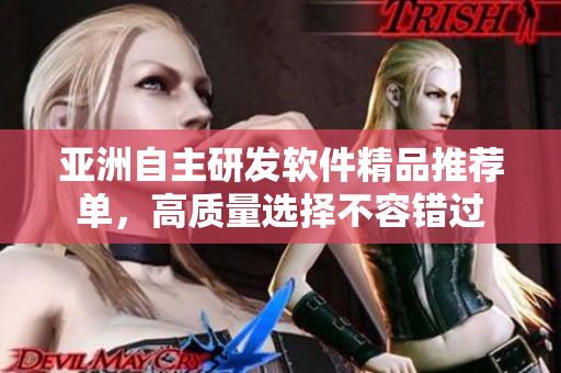 亞洲自主研發(fā)軟件精品推薦單，高質(zhì)量選擇不容錯(cuò)過(guò)