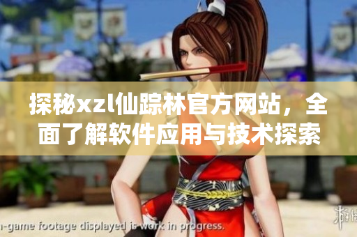 探秘xzl仙蹤林官方網(wǎng)站，全面了解軟件應用與技術探索
