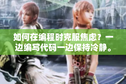 如何在編程時克服焦慮？一邊編寫代碼一邊保持冷靜。
