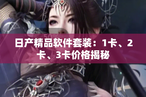 日產(chǎn)精品軟件套裝：1卡、2卡、3卡價(jià)格揭秘