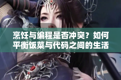 烹飪與編程是否沖突？如何平衡飯菜與代碼之間的生活？