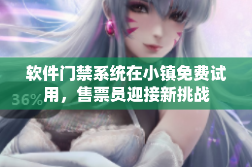 軟件門禁系統(tǒng)在小鎮(zhèn)免費試用，售票員迎接新挑戰(zhàn)