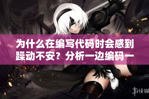 為什么在編寫代碼時會感到躁動不安？分析一邊編碼一邊焦躁的原因