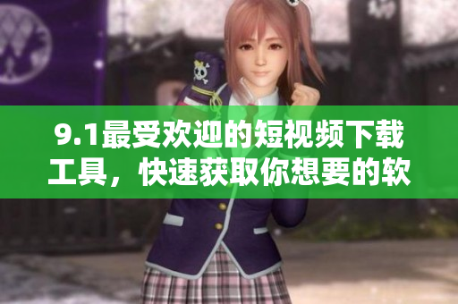 9.1最受歡迎的短視頻下載工具，快速獲取你想要的軟件