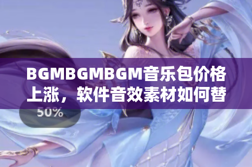 BGMBGMBGM音樂包價(jià)格上漲，軟件音效素材如何替代？