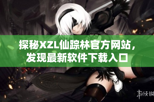 探秘XZL仙蹤林官方網(wǎng)站，發(fā)現(xiàn)最新軟件下載入口
