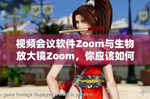 視頻會(huì)議軟件Zoom與生物放大鏡Zoom，你應(yīng)該如何選擇？