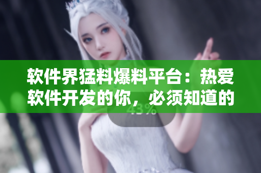 軟件界猛料爆料平臺(tái)：熱愛軟件開發(fā)的你，必須知道的一切 看這里！