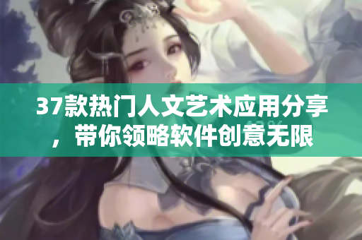 37款熱門人文藝術應用分享，帶你領略軟件創(chuàng)意無限