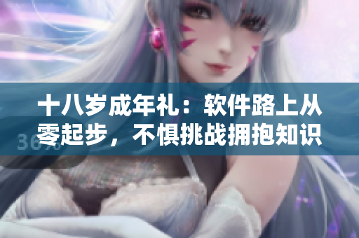 十八歲成年禮：軟件路上從零起步，不懼挑戰(zhàn)擁抱知識。