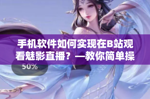 手機(jī)軟件如何實(shí)現(xiàn)在B站觀看魅影直播？—教你簡(jiǎn)單操作