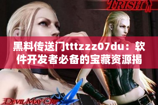 黑料傳送門tttzzz07du：軟件開發(fā)者必備的寶藏資源揭秘