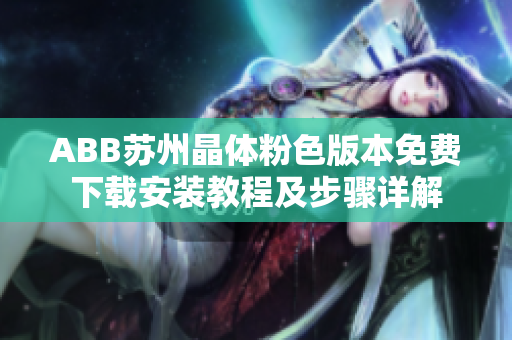 ABB蘇州晶體粉色版本免費(fèi)下載安裝教程及步驟詳解