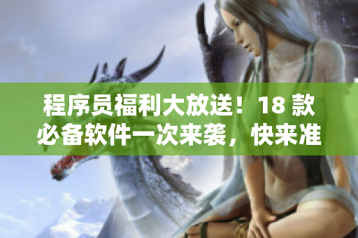 程序員福利大放送！18 款必備軟件一次來襲，快來準備好你的筆記本！