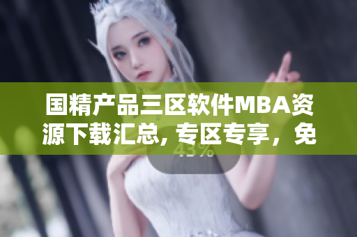 國精產(chǎn)品三區(qū)軟件MBA資源下載匯總, 專區(qū)專享，免費(fèi)獲取