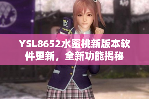 YSL8652水蜜桃新版本軟件更新，全新功能揭秘