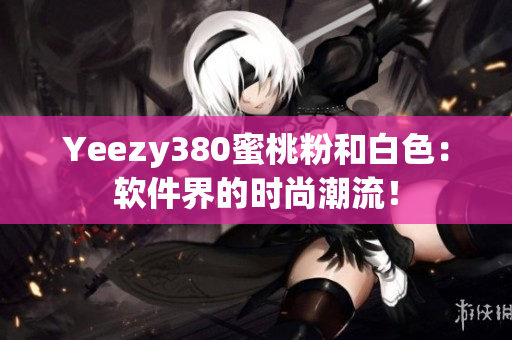 Yeezy380蜜桃粉和白色：軟件界的時尚潮流！
