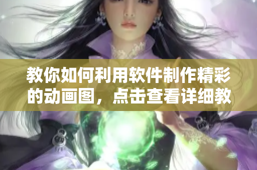 教你如何利用軟件制作精彩的動畫圖，點擊查看詳細教程