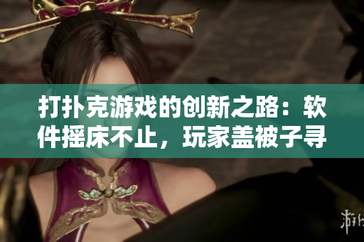 打撲克游戲的創(chuàng)新之路：軟件搖床不止，玩家蓋被子尋新樂。