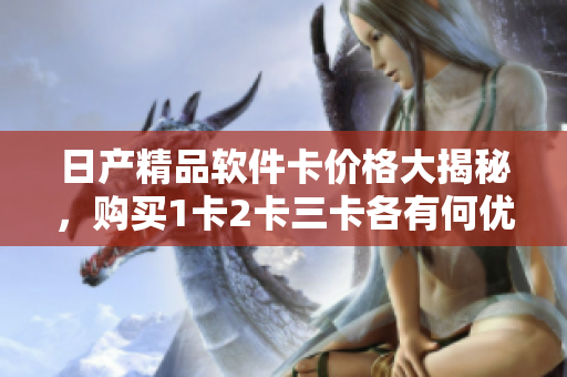 日產(chǎn)精品軟件卡價(jià)格大揭秘，購(gòu)買1卡2卡三卡各有何優(yōu)惠？