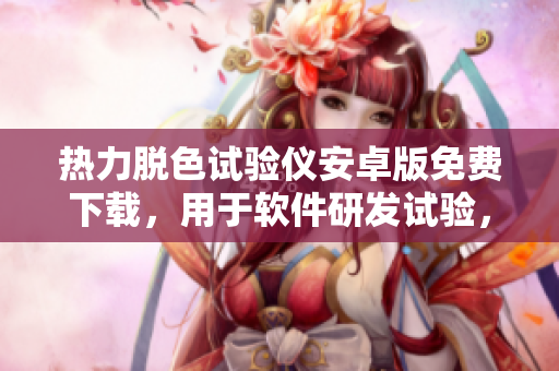 熱力脫色試驗(yàn)儀安卓版免費(fèi)下載，用于軟件研發(fā)試驗(yàn)，支持各種設(shè)備操作