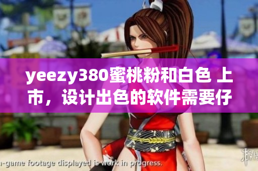 yeezy380蜜桃粉和白色 上市，設(shè)計(jì)出色的軟件需要仔細(xì)研究