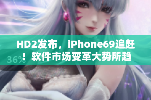 HD2發(fā)布，iPhone69追趕！軟件市場變革大勢所趨