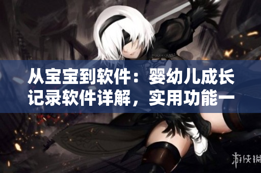 從寶寶到軟件：嬰幼兒成長(zhǎng)記錄軟件詳解，實(shí)用功能一網(wǎng)打盡