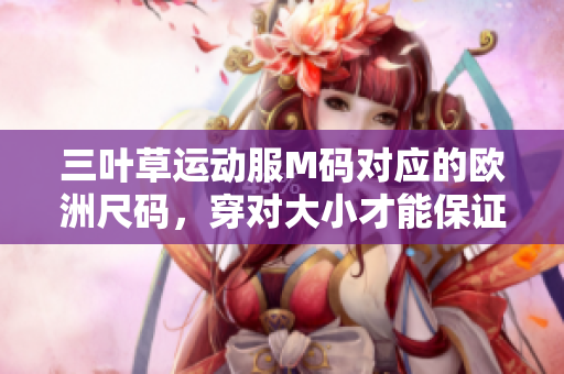 三葉草運(yùn)動(dòng)服M碼對(duì)應(yīng)的歐洲尺碼，穿對(duì)大小才能保證舒適度!