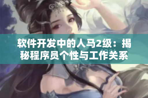軟件開發(fā)中的人馬2級：揭秘程序員個(gè)性與工作關(guān)系