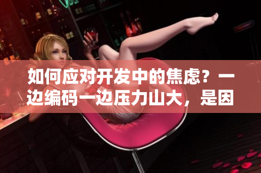 如何應(yīng)對開發(fā)中的焦慮？一邊編碼一邊壓力山大，是因為哪些原因？