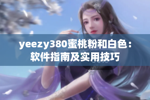 yeezy380蜜桃粉和白色：軟件指南及實用技巧
