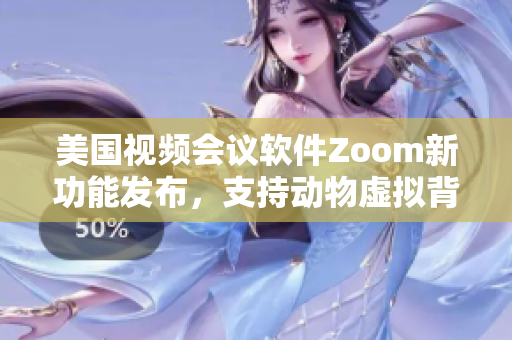美國視頻會(huì)議軟件Zoom新功能發(fā)布，支持動(dòng)物虛擬背景展示