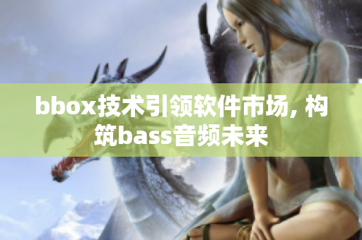 bbox技術(shù)引領(lǐng)軟件市場, 構(gòu)筑bass音頻未來
