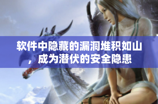 軟件中隱藏的漏洞堆積如山，成為潛伏的安全隱患