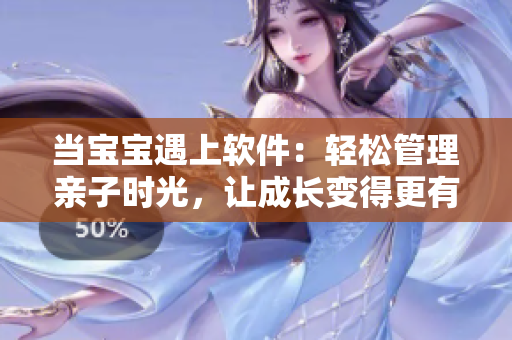 當(dāng)寶寶遇上軟件：輕松管理親子時光，讓成長變得更有趣