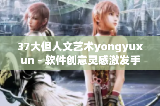 37大但人文藝術(shù)yongyuxun - 軟件創(chuàng)意靈感激發(fā)手冊(cè)